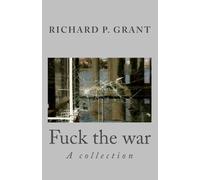 Fuck the war: A collection of writings from Richard P. Grant