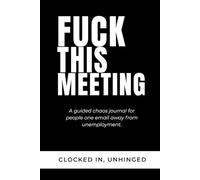 Fuck This Meeting: A Funny Office Journal for Surviving Meetings, Corporate Nonsense & Workplace Chaos (For People One Email Away from Unemployment)