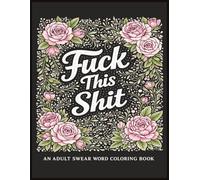 Fuck This Shit: A Funny Adult Coloring Book with Swear Words for Stress Relief and Relaxation: Featuring 40 Bold and Hilarious Designs with Cuss ... Coloring Pages for Adults, Perfect gag gift