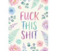 Fuck This Shit: Sweary 2026 Weekly Monthly 12 Months Calendar & Organizer with Cursing, Cuss and Swear Words | Watercolor Flower Cover