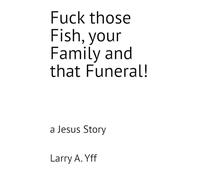 Fuck those Fish, your Family and that Funeral!: a Jesus Story: 19 (The Compilation Series)