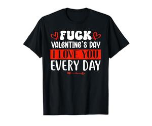 Fuck Valentine's Day I Love You Every Day Valentine Everyday Camiseta