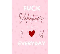 Fuck Valentines Day I Love You Everyday: funny valentine's gift for her,girlfriend,wife,bestfriend,mom/ Lined Notebook Journal
