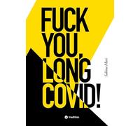 FUCK YOU, LONG COVID!: Meine Geschichte vom Leben an einem Ort, der das Leben selbst zum Feind hat ... Bis ich den Spieß umdrehte.
