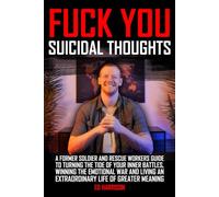Fuck You Suicidal Thoughts: A Former Soldier and Rescue Workers Guide to Turning the Tide of your Inner Battles, Winning the Emotional War and Living an Extraordinary Life of Greater Meaning