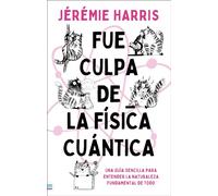 Fue culpa de la física cuántica: Una entretenida guía para entender la naturaleza fundamental de todo (Tendencias)