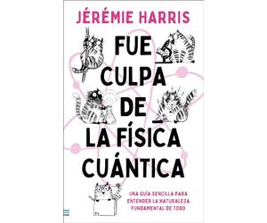 Fue culpa de la física cuántica: Una entretenida guía para entender la naturaleza fundamental de todo (Tendencias)