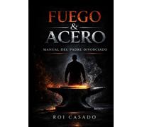 FUEGO & ACERO: Manual del Padre Divorciado (Trilogía de la Conciencia Forjada)