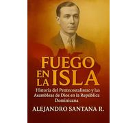 FUEGO EN LA ISLA: Historia del Pentecostalismo y las Asambleas de Dios en la Republica Dominicana