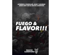 FUEGO & FLAVOR!!!: Aprende a parrillar, asar y ahumar desde cero con el Macho Carnívoro