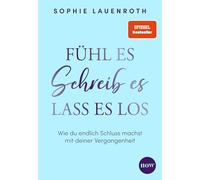 Fühl es, schreib es, lass es los: Wie du endlich Schluss machst mit deiner Vergangenheit