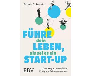 Führe dein Leben, als sei es ein Start-up: Dein Weg zu mehr Glück, Erfolg und Selbstbestimmung | Erkenntnisse und Tipps aus der Glücksforschung für Beruf, Beziehung und Privatleben