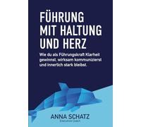 Führen mit Haltung und Herz: Wie du als Führungskraft Klarheit gewinnst, wirksam kommunizierst und innerlich stark bleibst