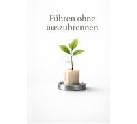 Führen ohne auszubrennen: Burnout-Prävention & Stressmanagement für Führungskräfte: Grenzen setzen, Energie zurückholen, resilient bleiben - mit praxiserprobten Routinen