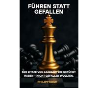 Führen statt gefallen: 500 Zitate von Leadern, die geführt haben - nicht gefallen wollten.