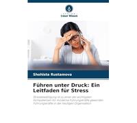 Führen unter Druck: Ein Leitfaden für Stress: Stressbewältigung ist zu einer der wichtigsten Kompetenzen für moderne Führungskräfte geworden. Führungskräfte in der heutigen Organisation