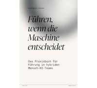 Führen, wenn die Maschine entscheidet: Das Praxisbuch für Führung in hybriden Mensch-KI-Teams (Das KI-Betriebsmodell)