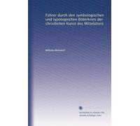 Führer durch den symbologischen und typologischen Bilderkreis der christlichen Kunst des Mittelalters