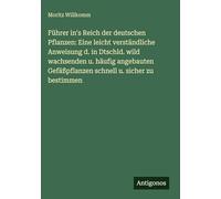 Führer in's Reich der deutschen Pflanzen: Eine leicht verständliche Anweisung d. in Dtschld. wild wachsenden u. häufig angebauten Gefäßpflanzen schnell u. sicher zu bestimmen