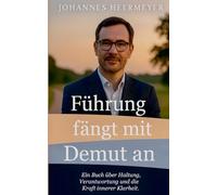 Führung fängt mit Demut an: Ein Buch über Haltung, Verantwortung und die Kraft innerer Klarheit.