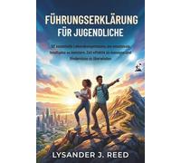 FÜHRUNGSERKLÄRUNG FÜR JUGENDLICHE: 50 essentielle Lebenskompetenzen, um emotionale Intelligenz zu meistern, Zeit effektiv zu managen und Hindernisse zu überwinden