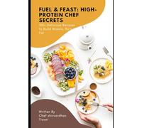 Fuel & Feast: High-Protein Chef Secrets: 100+ Delicious Recipes to Build Muscle, Burn Fat