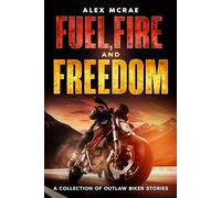 Fuel, Fire and Freedom: A Collection of Outlaw Biker Stories