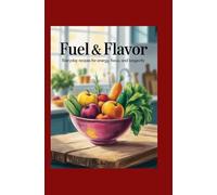 Fuel & Flavor: Everyday Recipes for Energy, Focus, and Longevity