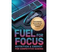 Fuel for Focus: Nutrition & Energy for Competitive Gaming (The Competitive Gamer Series)