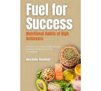 Fuel for Success: Nutritional Habits of High Achievers: Achieve Your Peak Potential with Science-Based Nutrition Strategies