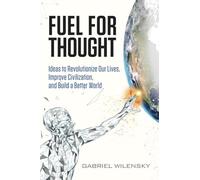Fuel for Thought: Ideas to Revolutionize our Lives, Improve Civilization, and Build a Better World