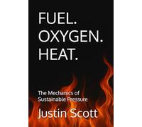FUEL. OXYGEN. HEAT.: The Mechanics of Sustainable Pressure (Clean Fire Leadership Series)
