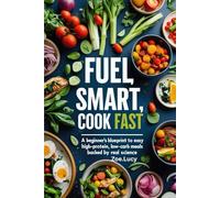 Fuel Smart, Cook Fast: A Beginner’s Blueprint to Easy High Protein Low Carb Meals Backed by Real Science.