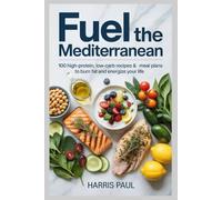Fuel the Mediterranean: 100 High-Protein, Low-Carb Recipes & Meal Plans to Burn Fat and Energize Your Life