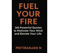 Fuel you fire: 365 Powerful Quotes to Motivate Your Mind and Elevate Your Life