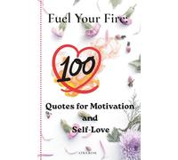 FUEL YOUR FIRE: 100 Powerful Quotes on Motivation, Self-Love, and Resilience to Ignite Your Inner Strength | Daily Inspiration for Personal Growth and Confidence