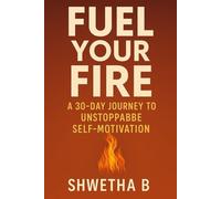 Fuel Your Fire: A 30-Day Journey to Unstoppable Self-Motivation