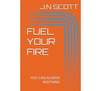 FUEL YOUR FIRE: YOU CAN ACHEIVE ANYTHING