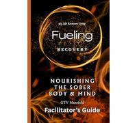 Fueling Recovery: Nourishing The Sober Body & Mind (Facilitator's Guide)