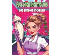 Füll mich richtig aus - Das sündige Kochbuch: Ein lustiges Koch und Backbuch für Erwachsene mit zweideutigem Humor und eine witzige Geschenkidee (Freche Küche)