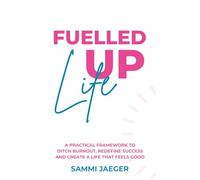 Fuelled Up Life: A Practical Framework to Ditch Burnout, Redefine Success and Create a Life That Feels Good