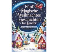 FÜNF MAGISCHE WEIHNACHTSGESCHICHTEN FÜR KINDER: Bezaubernde Weihnachtsgeschichten voller Magie, Lachen und Lebenslektionen für Kinder im Alter von 5-9 Jahren