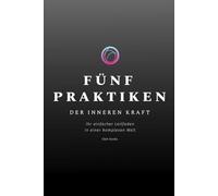 FÜNF PRAKTIKEN DER INNEREN KRAFT: Ihr einfacher Leitfaden in einer komplexen Welt
