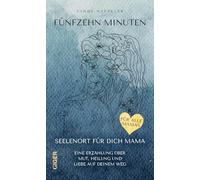 Fünfzehn Minuten: Seelenort für dich Mama - Eine Erzählung über Mut, Heilung und Liebe auf deinem Weg