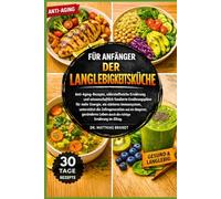 FÜR ANFÄNGER DER LANGLEBIGKEITSKÜCHE: Anti-Aging-Rezepte, nährstoffreiche Ernährung und wissenschaftlich fundierte Ernährungspläne für mehr Energie, ... durch die richtige Ernährung im Alltag