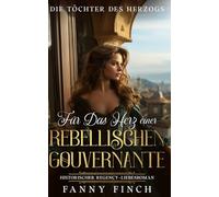 Für Das Herz Einer Rebellischen Gouvernante: Historischer Regency Liebesroman (Die Töchter des Herzogs -Teil 2-)