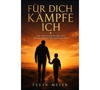 Für dich kämpfe ich: Eine wahre Geschichte über einen alleinerziehenden Vater, einen langen Diagnoseweg und die Liebe, die alles trägt