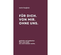 für dich. von mir. ohne uns.: gedichte und gedanken über eine liebe, die nicht bleiben wollte.