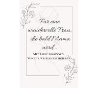 Für eine wundervolle Frau, die bald Mama wird...: Mit Liebe begonnen. Von dir weitergeschrieben.