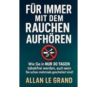 FÜR IMMER MIT DEM RAUCHEN AUFHÖREN: Wie Sie in NUR 30 TAGEN tabakfrei werden, auch wenn Sie schon mehrmals gescheitert sind! (für immer nichtraucher)